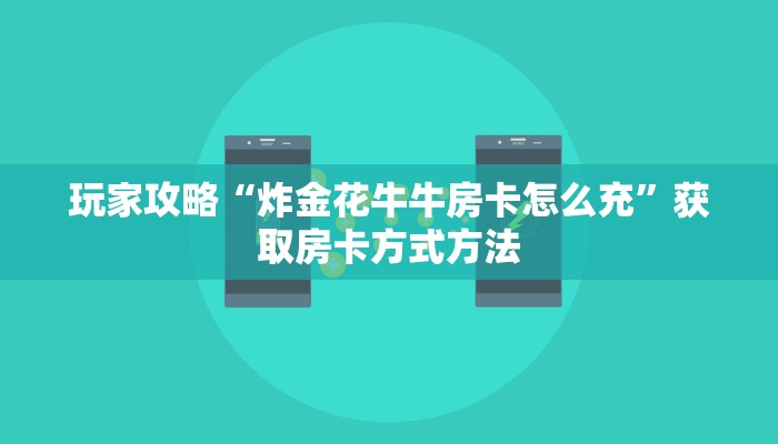 玩家攻略“炸金花牛牛房卡怎么充”获取房卡方式方法