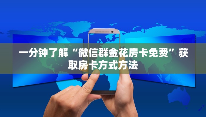一分钟了解“微信群金花房卡免费”获取房卡方式方法 一分钟了解“微信群金花房卡免费”获取房卡方式方法