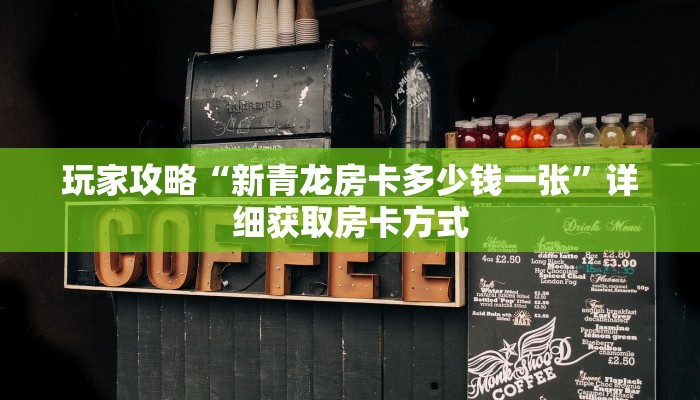 玩家攻略“新青龙房卡多少钱一张”详细获取房卡方式