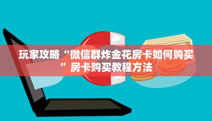 玩家攻略“微信群炸金花房卡如何购买”房卡购买教程方法