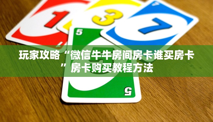 玩家攻略“微信牛牛房间房卡谁买房卡”房卡购买教程方法