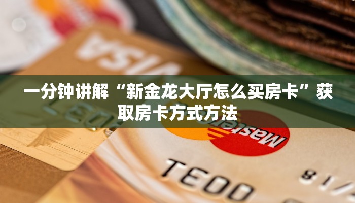 一分钟讲解“新金龙大厅怎么买房卡”获取房卡方式方法