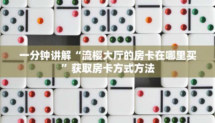 一分钟讲解“流樱大厅的房卡在哪里买”获取房卡方式方法