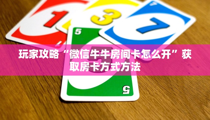 玩家攻略“微信牛牛房间卡怎么开”获取房卡方式方法