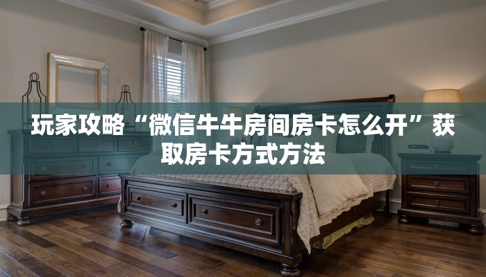 玩家攻略“微信牛牛房间房卡怎么开”获取房卡方式方法
