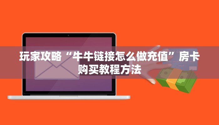 玩家攻略“牛牛链接怎么做充值”房卡购买教程方法