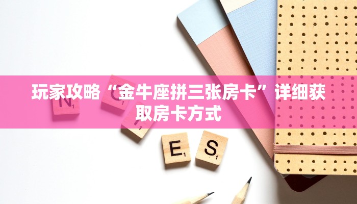 玩家攻略“金牛座拼三张房卡”详细获取房卡方式