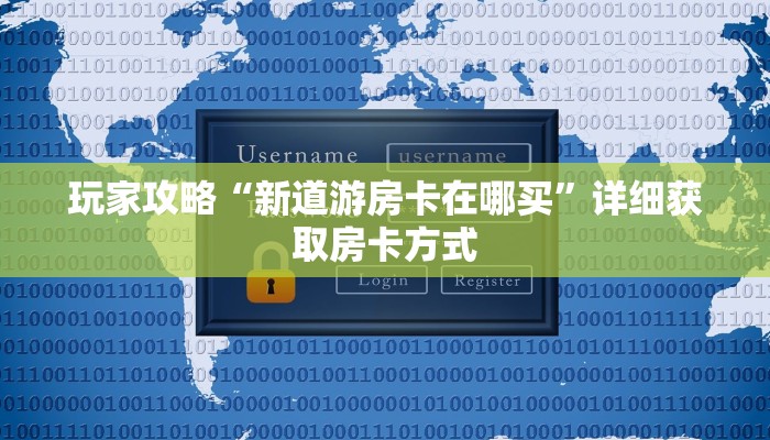 玩家攻略“新道游房卡在哪买”详细获取房卡方式