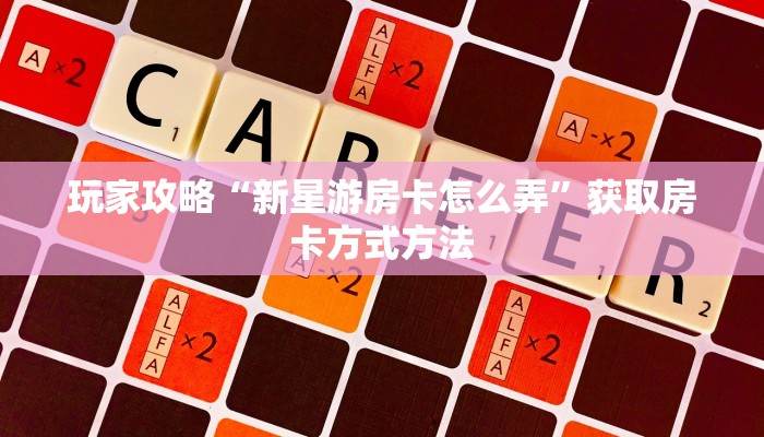 玩家攻略“新星游房卡怎么弄”获取房卡方式方法 玩家攻略“新星游房卡怎么弄”获取房卡方式方法
