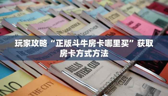 玩家攻略“正版斗牛房卡哪里买”获取房卡方式方法