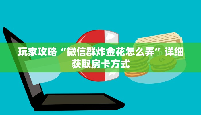 玩家攻略“微信群炸金花怎么弄”详细获取房卡方式