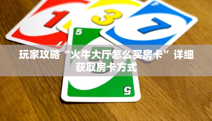 玩家攻略“火牛大厅怎么买房卡”详细获取房卡方式