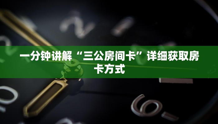 一分钟讲解“三公房间卡”详细获取房卡方式