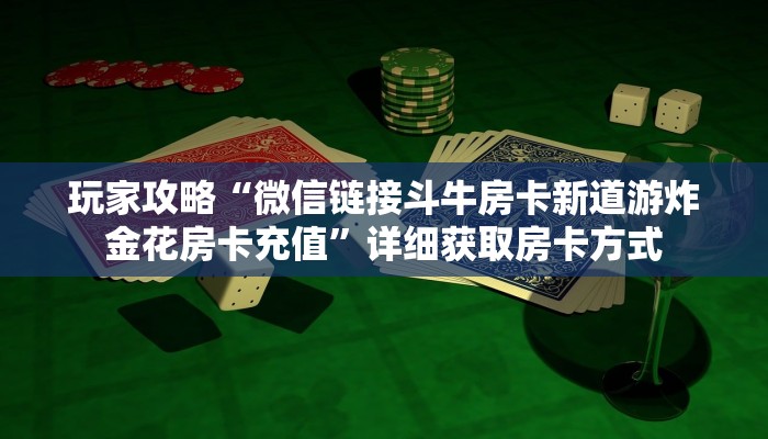 玩家攻略“微信链接斗牛房卡新道游炸金花房卡充值”详细获取房卡方式