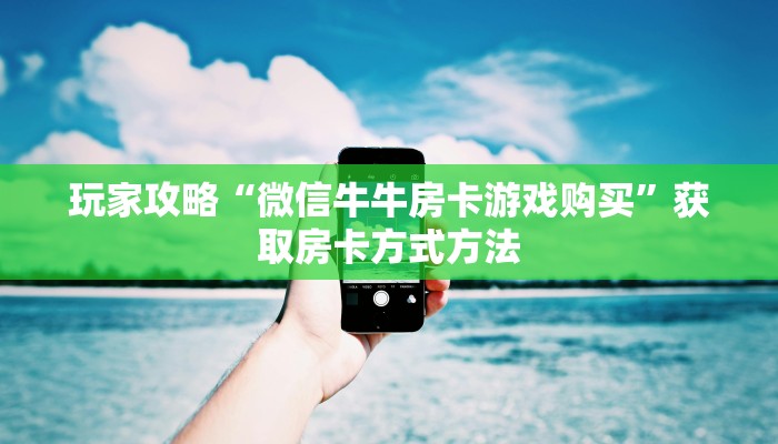 玩家攻略“微信牛牛房卡游戏购买”获取房卡方式方法