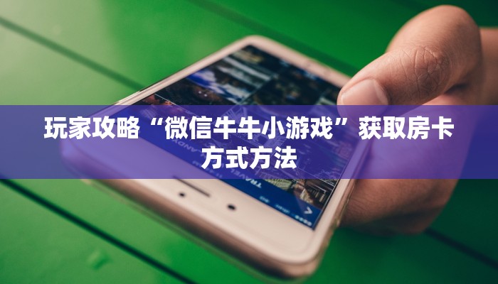 玩家攻略“微信牛牛小游戏”获取房卡方式方法
