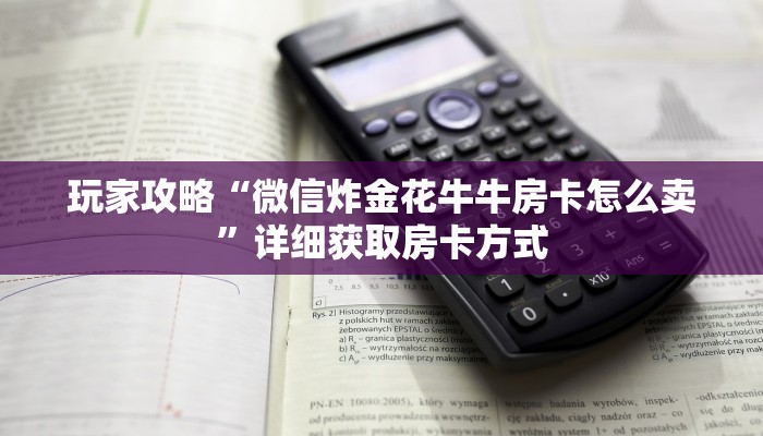 玩家攻略“微信炸金花牛牛房卡怎么卖”详细获取房卡方式