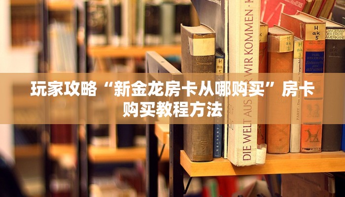 玩家攻略“新金龙房卡从哪购买”房卡购买教程方法