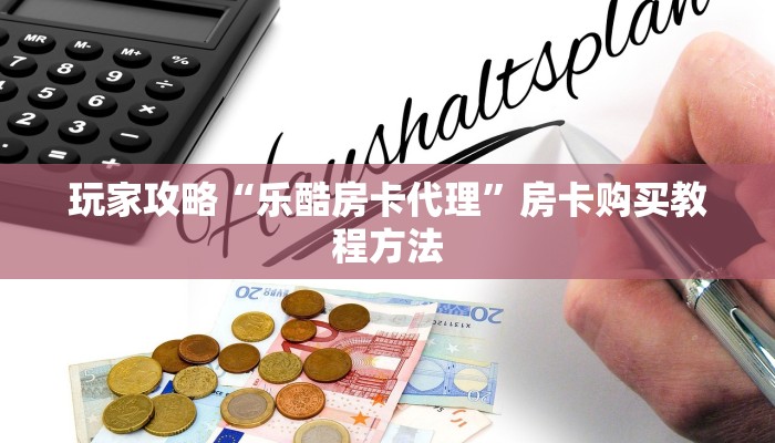 玩家攻略“乐酷房卡代理”房卡购买教程方法