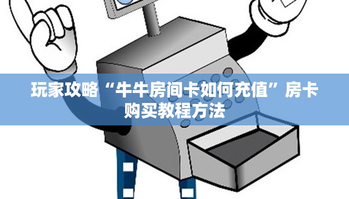 玩家攻略“牛牛房间卡如何充值”房卡购买教程方法