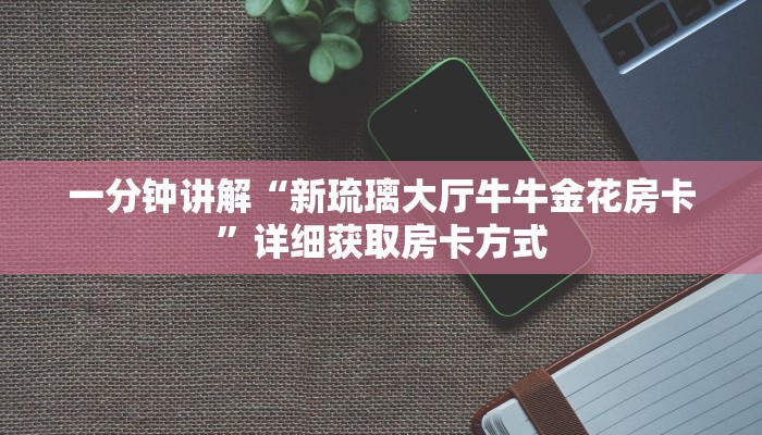 一分钟讲解“新琉璃大厅牛牛金花房卡”详细获取房卡方式