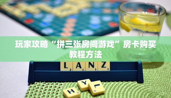 玩家攻略“拼三张房间游戏”房卡购买教程方法