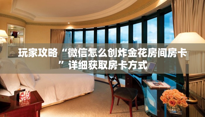 玩家攻略“微信怎么创炸金花房间房卡”详细获取房卡方式