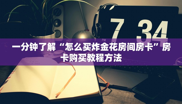 一分钟了解“怎么买炸金花房间房卡”房卡购买教程方法