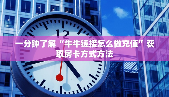 一分钟了解“牛牛链接怎么做充值”获取房卡方式方法