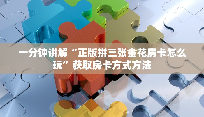 一分钟讲解“正版拼三张金花房卡怎么玩”获取房卡方式方法