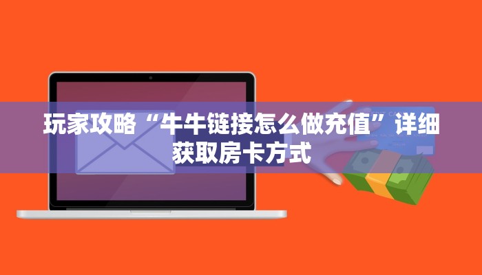 玩家攻略“牛牛链接怎么做充值”详细获取房卡方式