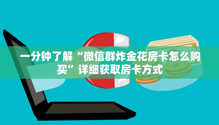 一分钟了解“微信群炸金花房卡怎么购买”详细获取房卡方式