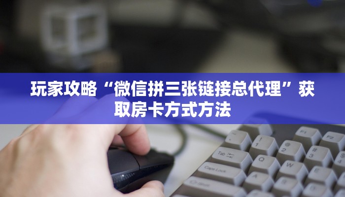 玩家攻略“微信拼三张链接总代理”获取房卡方式方法