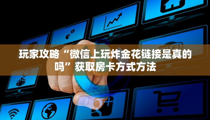 玩家攻略“微信上玩炸金花链接是真的吗”获取房卡方式方法