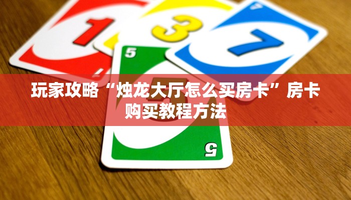玩家攻略“烛龙大厅怎么买房卡”房卡购买教程方法
