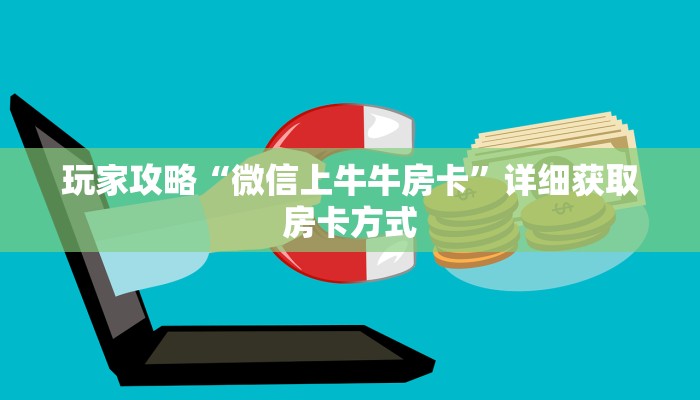 玩家攻略“微信上牛牛房卡”详细获取房卡方式