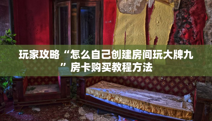 玩家攻略“怎么自己创建房间玩大牌九”房卡购买教程方法