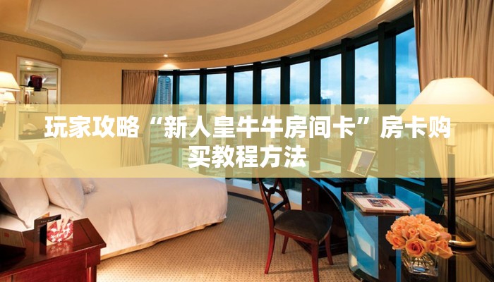 玩家攻略“新人皇牛牛房间卡”房卡购买教程方法