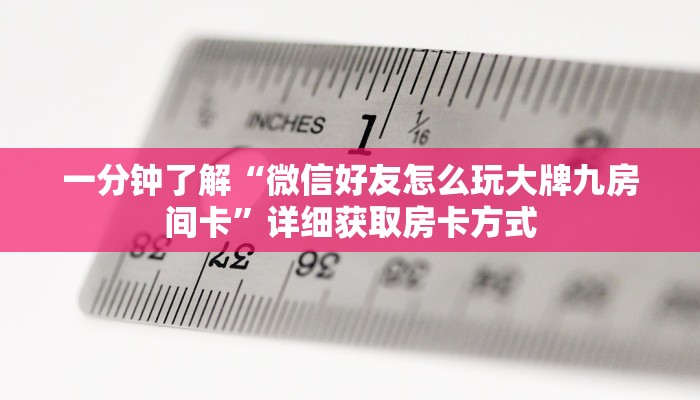一分钟了解“微信好友怎么玩大牌九房间卡”详细获取房卡方式