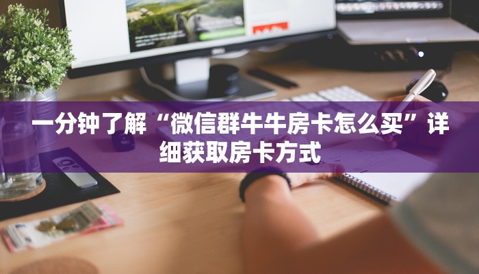 一分钟了解“微信群牛牛房卡怎么买”详细获取房卡方式
