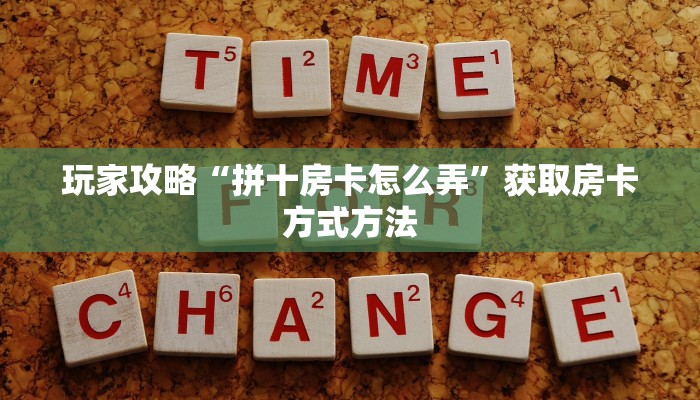 玩家攻略“拼十房卡怎么弄”获取房卡方式方法