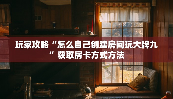 玩家攻略“怎么自己创建房间玩大牌九”获取房卡方式方法