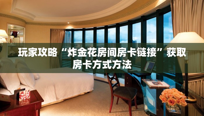 玩家攻略“炸金花房间房卡链接”获取房卡方式方法