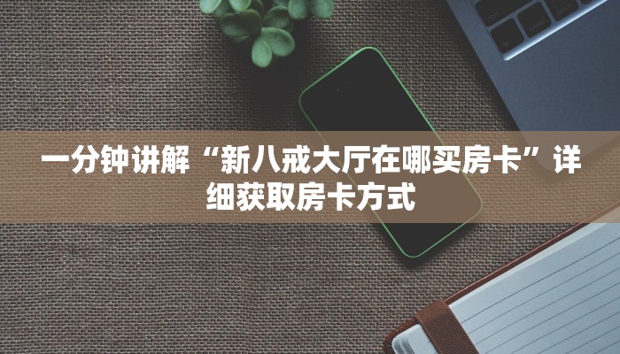 一分钟讲解“新八戒大厅在哪买房卡”详细获取房卡方式