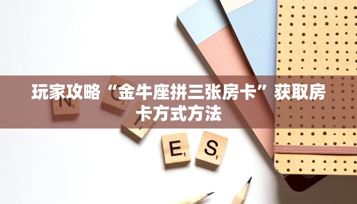玩家攻略“金牛座拼三张房卡”获取房卡方式方法