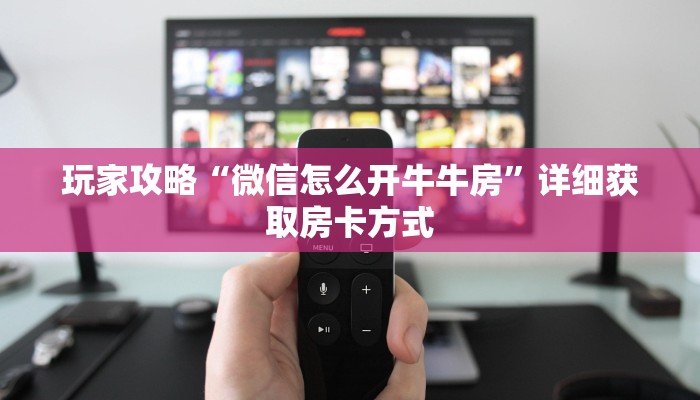 玩家攻略“微信怎么开牛牛房”详细获取房卡方式