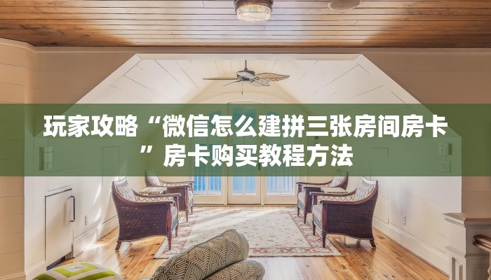 玩家攻略“微信怎么建拼三张房间房卡”房卡购买教程方法