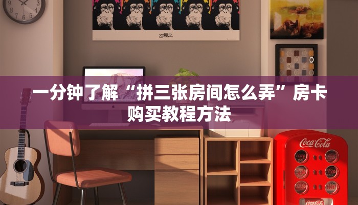 一分钟了解“拼三张房间怎么弄”房卡购买教程方法
