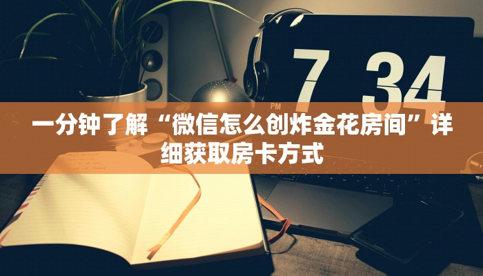 一分钟了解“微信怎么创炸金花房间”详细获取房卡方式