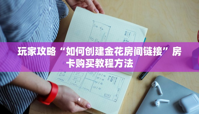 玩家攻略“如何创建金花房间链接”房卡购买教程方法